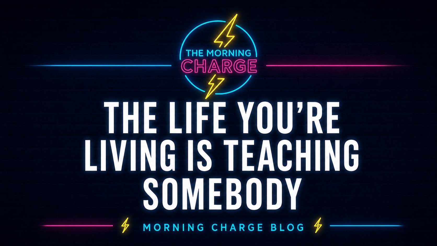 The Life You’re Living Is Teaching Somebody | Morning Charge Blog