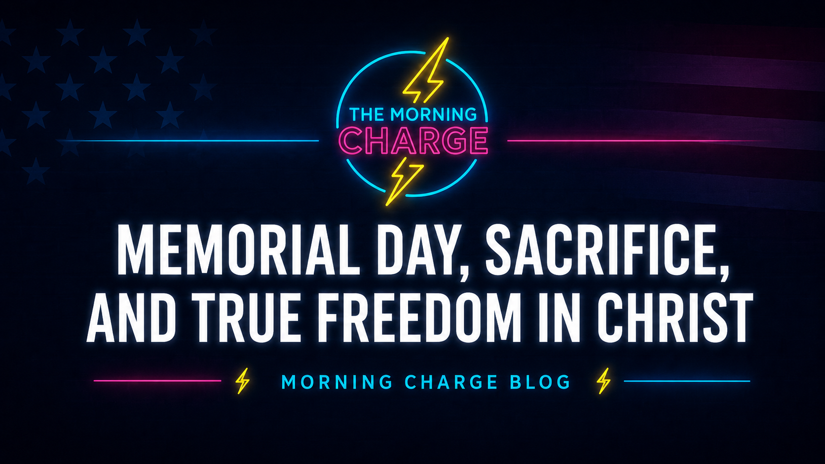 Memorial Day, Sacrifice, and True Freedom in Christ | Morning Charge Blog