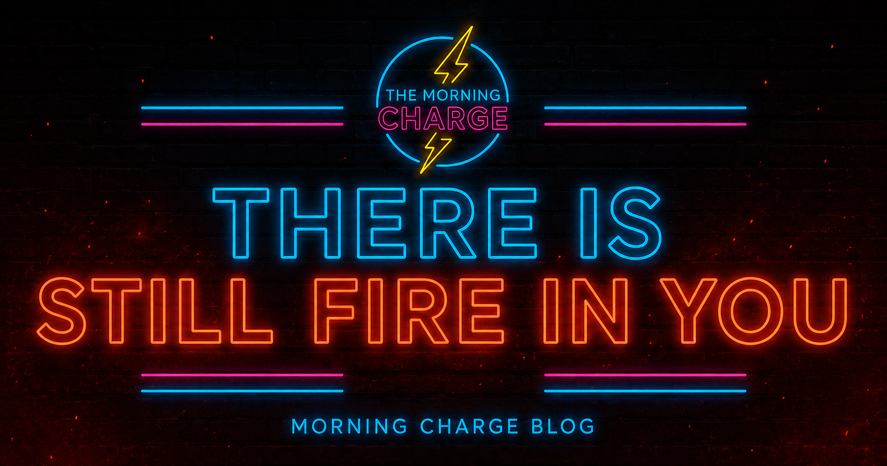 There Is Still Fire in You | Morning Charge Blog