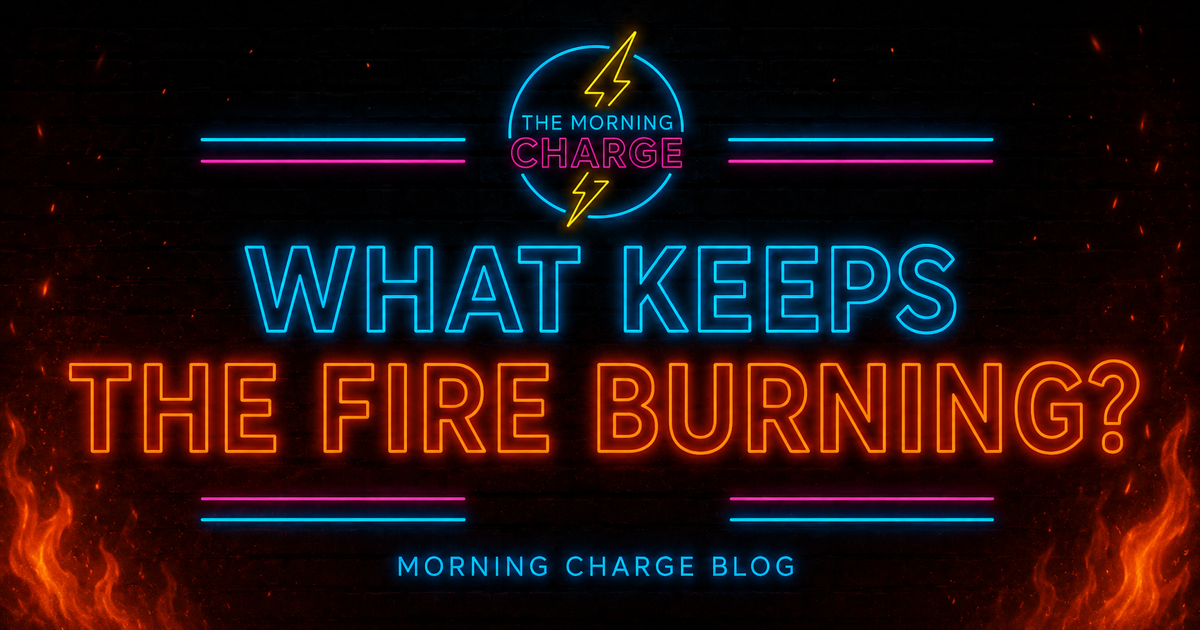 What Keeps the Fire Burning? | Morning Charge Blog